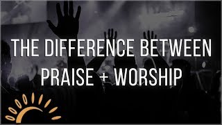 The Difference Between Praise and Worship [upl. by Evslin]